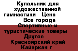Купальник для художественной гимнастики › Цена ­ 7 500 - Все города Спортивные и туристические товары » Другое   . Красноярский край,Кайеркан г.